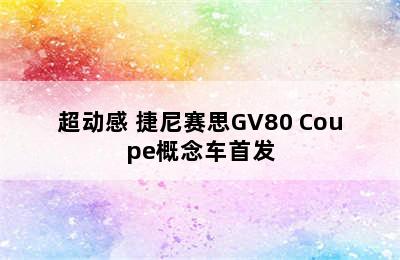 超动感 捷尼赛思GV80 Coupe概念车首发